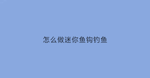 怎么做迷你鱼钩钓鱼