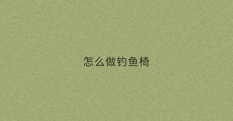 怎么做钓鱼椅(钓鱼椅的安装方法)