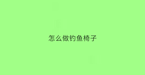 怎么做钓鱼椅子