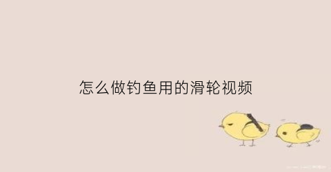 怎么做钓鱼用的滑轮视频(怎么做钓鱼用的滑轮视频教程)