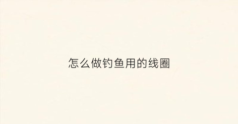 怎么做钓鱼用的线圈
