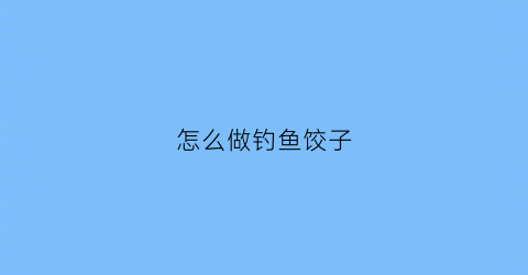 怎么做钓鱼饺子(自制鱼饺)