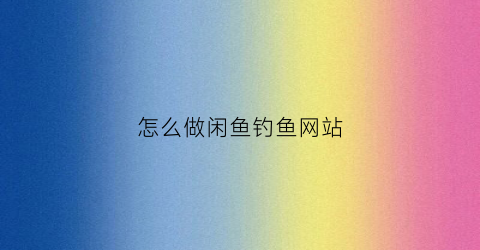 怎么做闲鱼钓鱼网站(闲鱼平台怎么做)