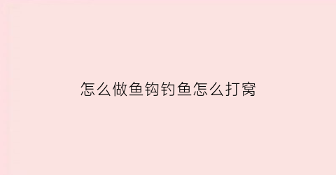怎么做鱼钩钓鱼怎么打窝