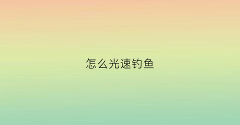 怎么光速钓鱼(快速钓鱼)