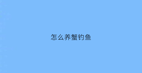 怎么养蟹钓鱼(钓蟹小技巧)