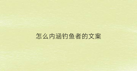 “怎么内涵钓鱼者的文案(钓鱼人朋友圈配文)