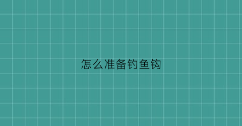 怎么准备钓鱼钩(怎样弄鱼钩好)