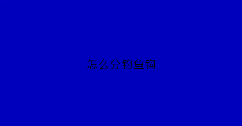 怎么分钓鱼钩(怎么分钓鱼钩型号)