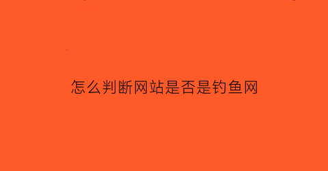 怎么判断网站是否是钓鱼网(网址怎么判断是不是钓鱼网站)