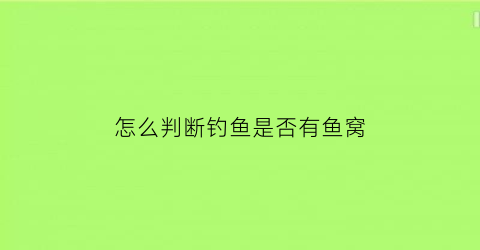 怎么判断钓鱼是否有鱼窝(钓鱼如何判断有没有鱼)