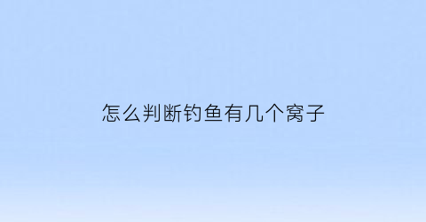 “怎么判断钓鱼有几个窝子(钓鱼怎么看有没有到底)