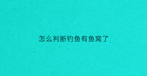 “怎么判断钓鱼有鱼窝了(钓鱼时怎么判断有没有大鱼)