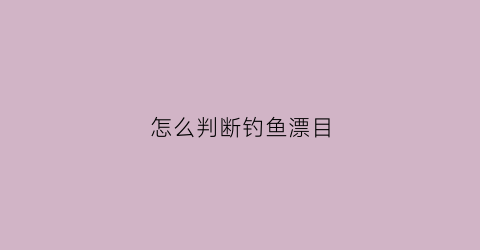 怎么判断钓鱼漂目(怎么看鱼漂的目)