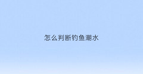 怎么判断钓鱼潮水