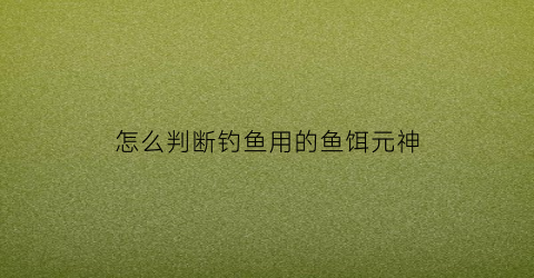 怎么判断钓鱼用的鱼饵元神(原神怎么看鱼饵)