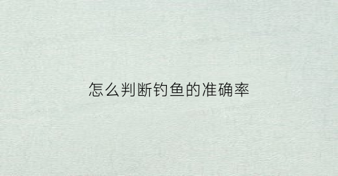 怎么判断钓鱼的准确率(如何判断钓鱼)