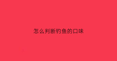 “怎么判断钓鱼的口味(钓鱼怎么知道有没有口)