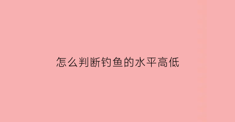 怎么判断钓鱼的水平高低