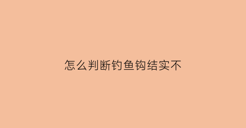 “怎么判断钓鱼钩结实不(钓鱼怎么知道钩有没有到底)