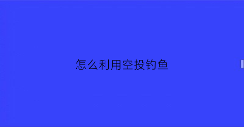 “怎么利用空投钓鱼(空投方式)