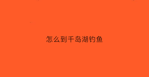 怎么到千岛湖钓鱼(游钓千岛湖)