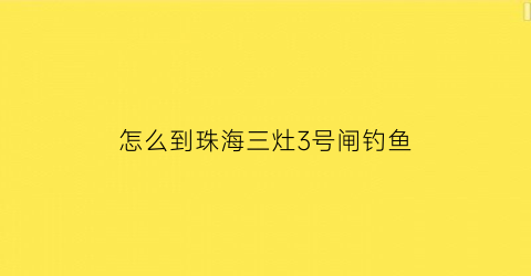 怎么到珠海三灶3号闸钓鱼(珠海三灶哪里可以钓鱼)