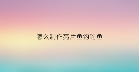 怎么制作亮片鱼钩钓鱼(亮片钓法)