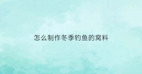 “怎么制作冬季钓鱼的窝料(冬天钓鱼窝料自制方法)
