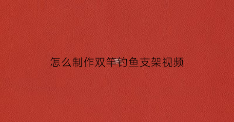 怎么制作双竿钓鱼支架视频(自制钓鱼竿支架)
