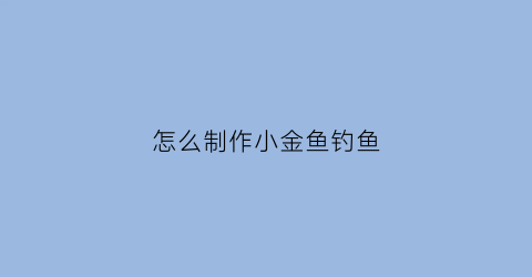 怎么制作小金鱼钓鱼(自制小金鱼)