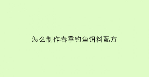 怎么制作春季钓鱼饵料配方