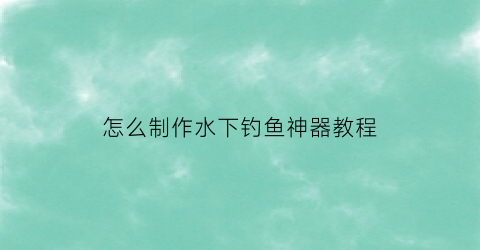 “怎么制作水下钓鱼神器教程(怎样自制水上钓鱼台)