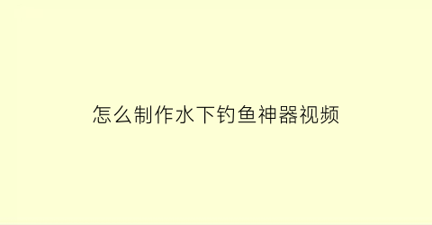 “怎么制作水下钓鱼神器视频(钓鱼水下视频大全高清2017)