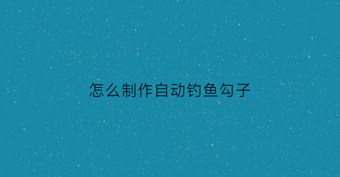 怎么制作自动钓鱼勾子