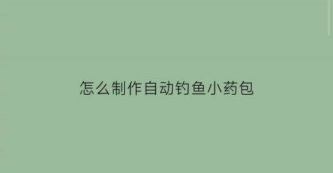 “怎么制作自动钓鱼小药包(效果最强的自制钓鱼小药配方表)