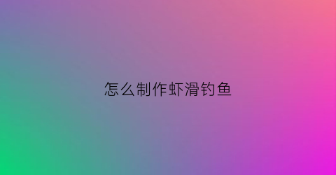 怎么制作虾滑钓鱼(怎么制作虾滑钓鱼饵料视频)