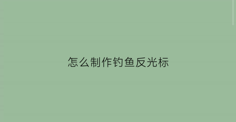 怎么制作钓鱼反光标(怎么制作钓鱼反光标视频)