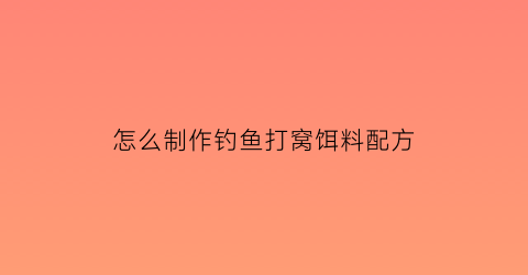 “怎么制作钓鱼打窝饵料配方(钓鱼打窝料制作方法)