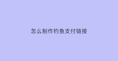 怎么制作钓鱼支付链接(app制作钓鱼链接软件教程)
