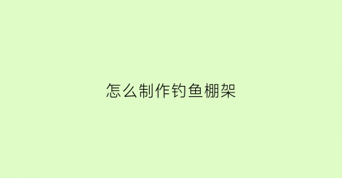 “怎么制作钓鱼棚架(什么叫钓棚)