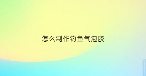 怎么制作钓鱼气泡胶