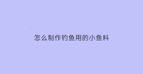 “怎么制作钓鱼用的小鱼料(自制钓小鱼饵料)