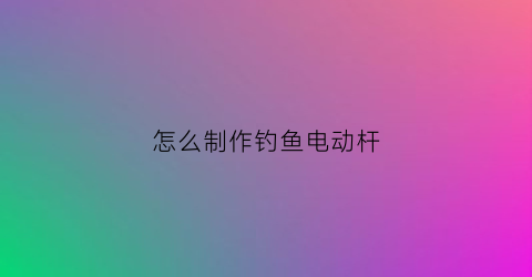 怎么制作钓鱼电动杆(自制电动钓鱼轮)