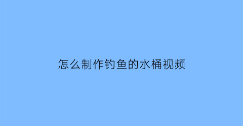 怎么制作钓鱼的水桶视频
