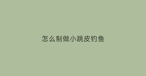 怎么制做小跳皮钓鱼