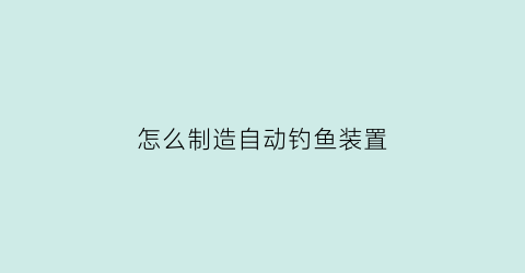 怎么制造自动钓鱼装置