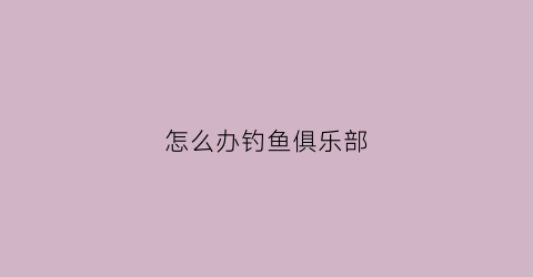 怎么办钓鱼俱乐部