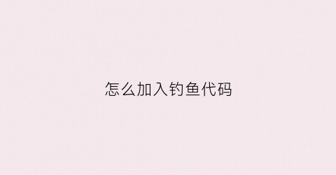 “怎么加入钓鱼代码(钓鱼人怎么加好友)