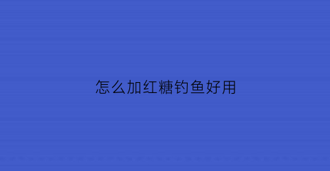 怎么加红糖钓鱼好用(红糖钓鱼加多少合适)